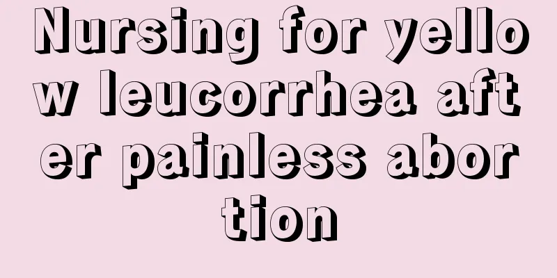 Nursing for yellow leucorrhea after painless abortion