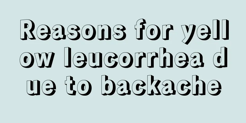 Reasons for yellow leucorrhea due to backache