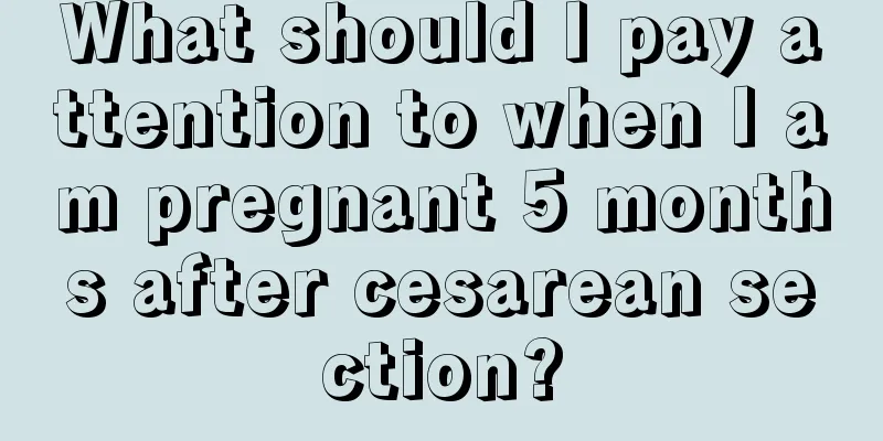 What should I pay attention to when I am pregnant 5 months after cesarean section?