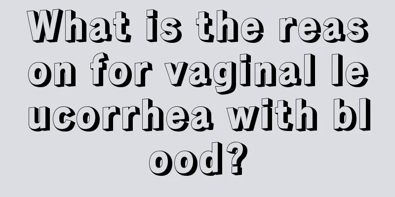 What is the reason for vaginal leucorrhea with blood?