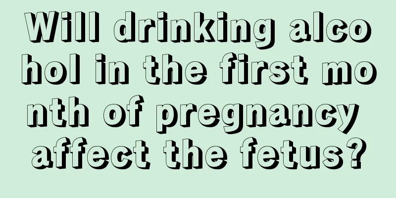 Will drinking alcohol in the first month of pregnancy affect the fetus?