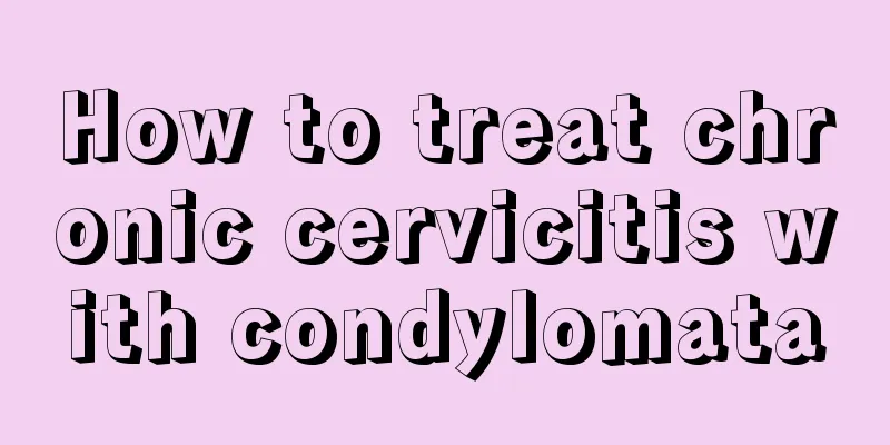 How to treat chronic cervicitis with condylomata