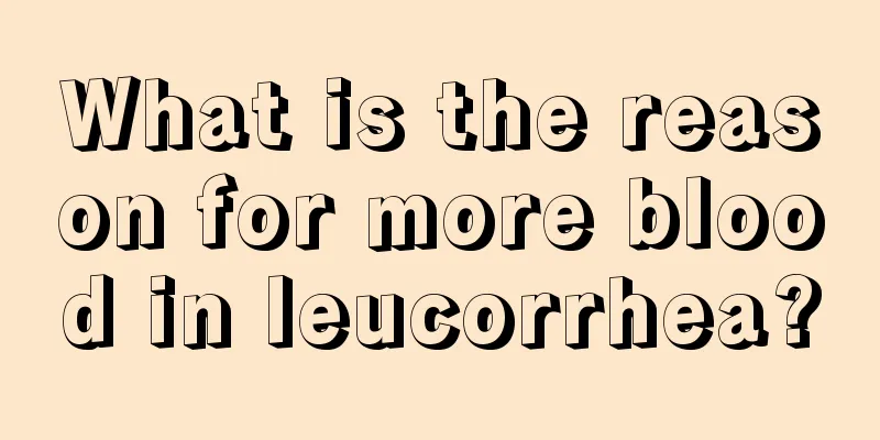 What is the reason for more blood in leucorrhea?