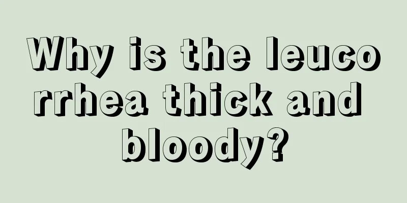 Why is the leucorrhea thick and bloody?