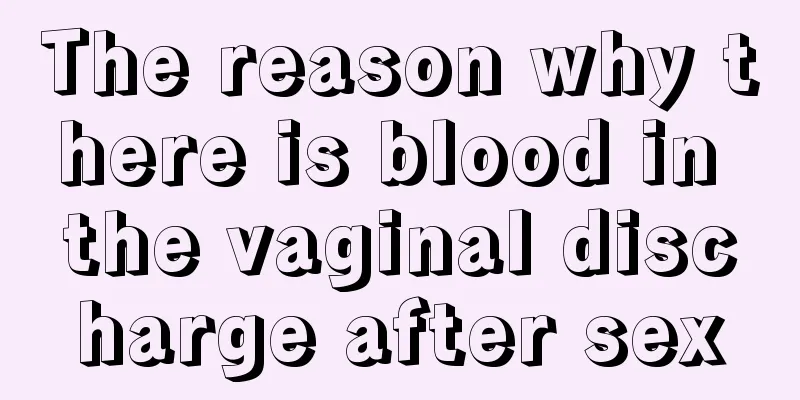 The reason why there is blood in the vaginal discharge after sex