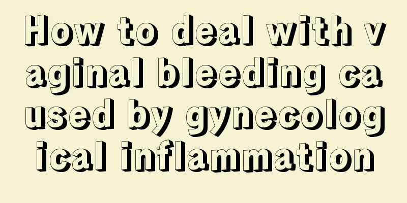 How to deal with vaginal bleeding caused by gynecological inflammation