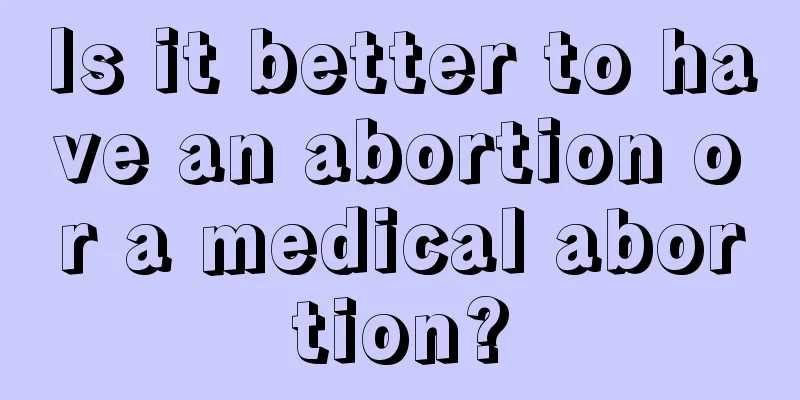 Is it better to have an abortion or a medical abortion?