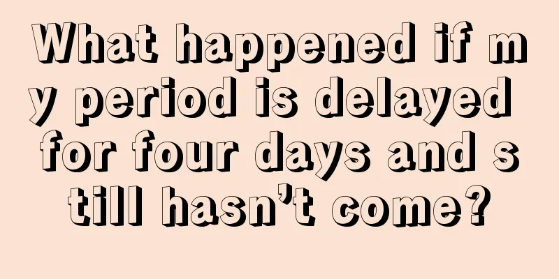 What happened if my period is delayed for four days and still hasn’t come?