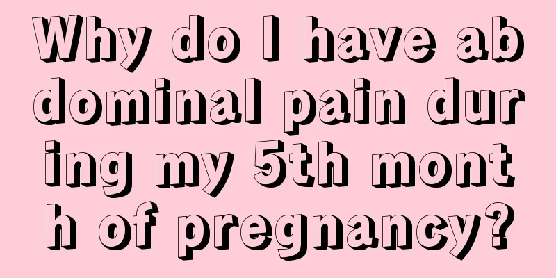 Why do I have abdominal pain during my 5th month of pregnancy?