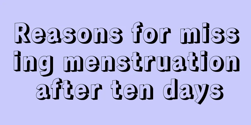 Reasons for missing menstruation after ten days