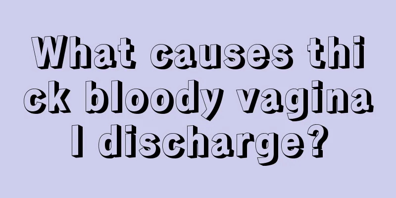 What causes thick bloody vaginal discharge?