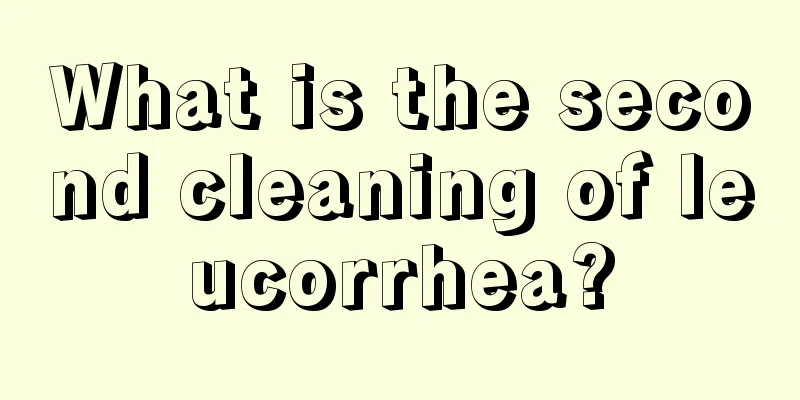 What is the second cleaning of leucorrhea?