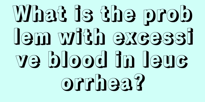 What is the problem with excessive blood in leucorrhea?