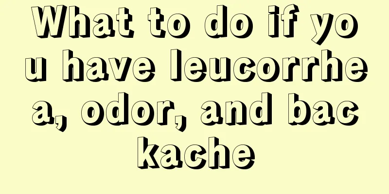 What to do if you have leucorrhea, odor, and backache