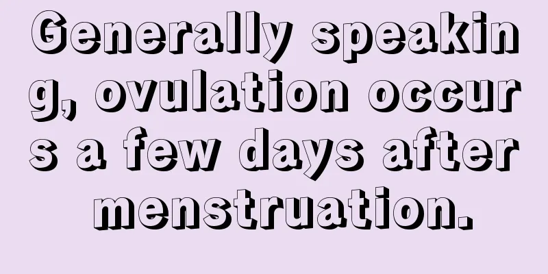 Generally speaking, ovulation occurs a few days after menstruation.