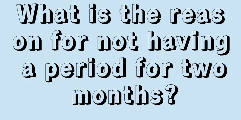 What is the reason for not having a period for two months?