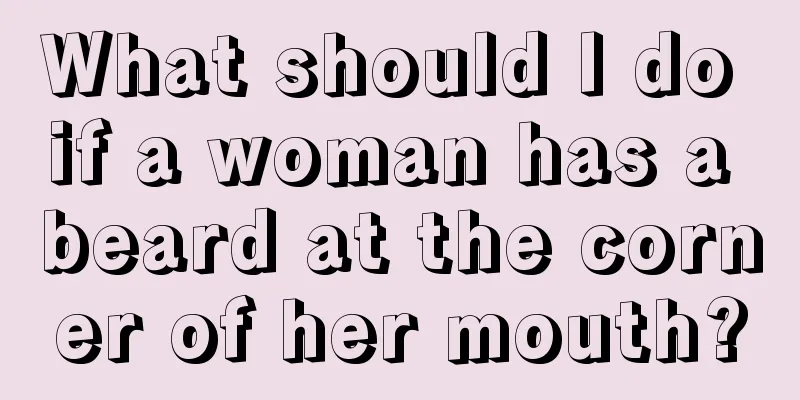 What should I do if a woman has a beard at the corner of her mouth?