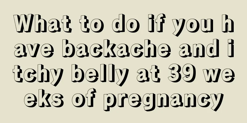 What to do if you have backache and itchy belly at 39 weeks of pregnancy