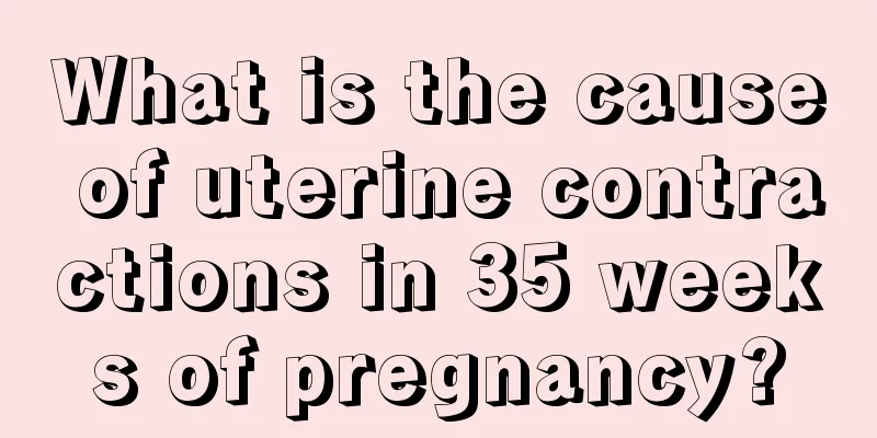 What is the cause of uterine contractions in 35 weeks of pregnancy?