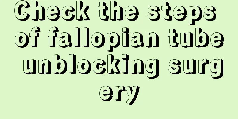 Check the steps of fallopian tube unblocking surgery