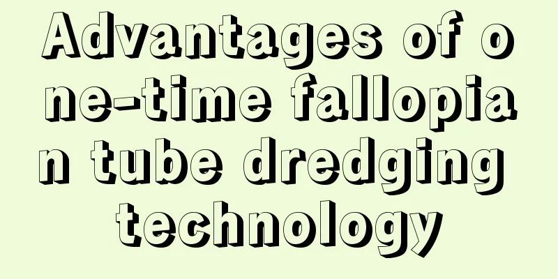 Advantages of one-time fallopian tube dredging technology