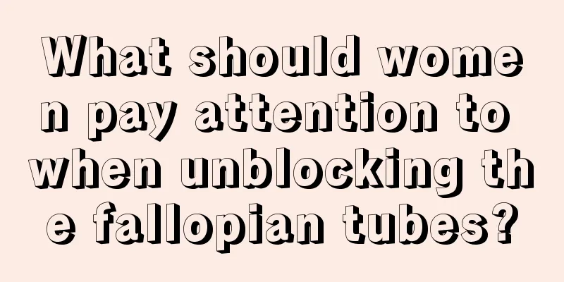 What should women pay attention to when unblocking the fallopian tubes?