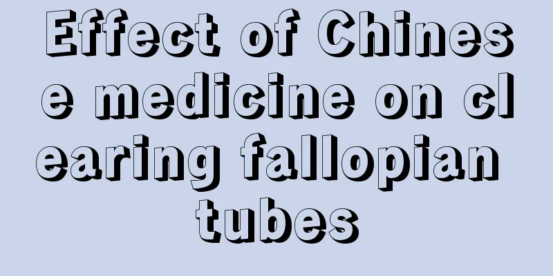 Effect of Chinese medicine on clearing fallopian tubes