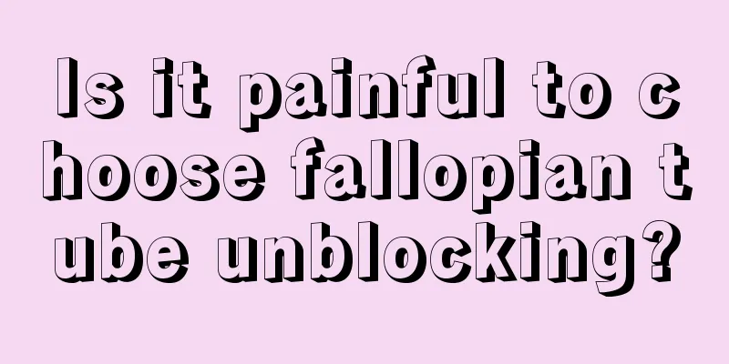 Is it painful to choose fallopian tube unblocking?