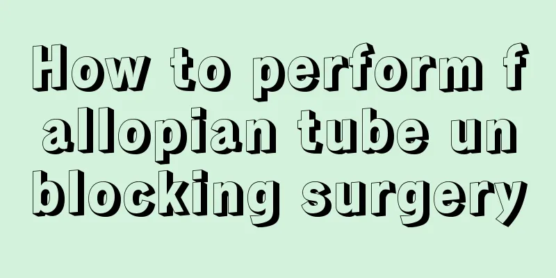 How to perform fallopian tube unblocking surgery