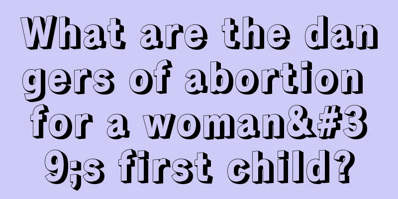 What are the dangers of abortion for a woman's first child?