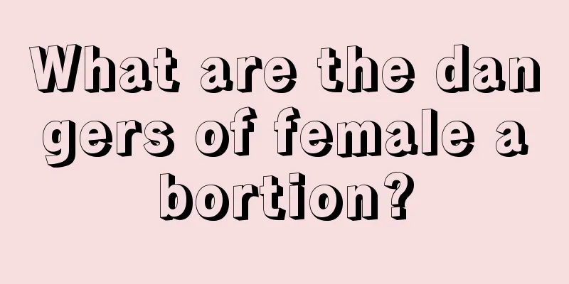 What are the dangers of female abortion?