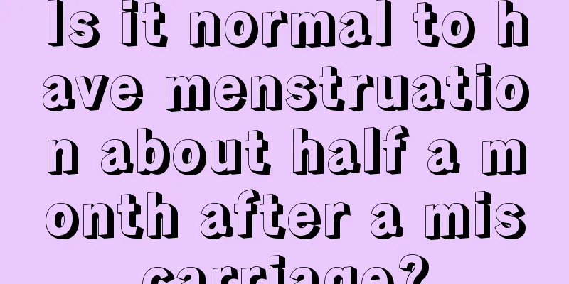 Is it normal to have menstruation about half a month after a miscarriage?