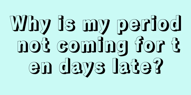 Why is my period not coming for ten days late?