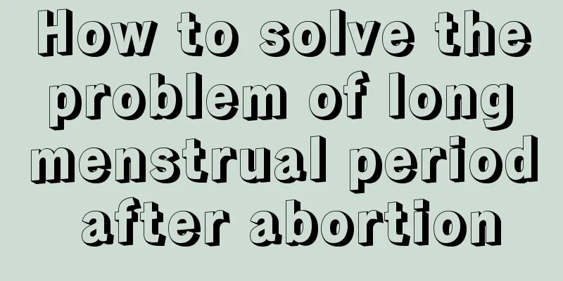 How to solve the problem of long menstrual period after abortion