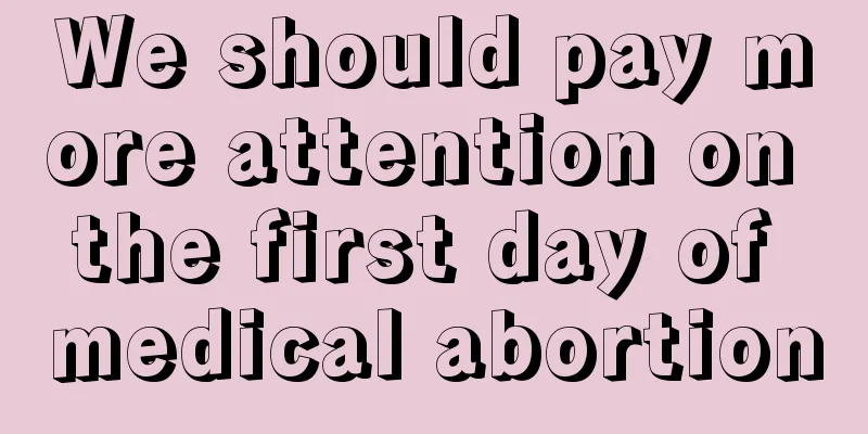 We should pay more attention on the first day of medical abortion