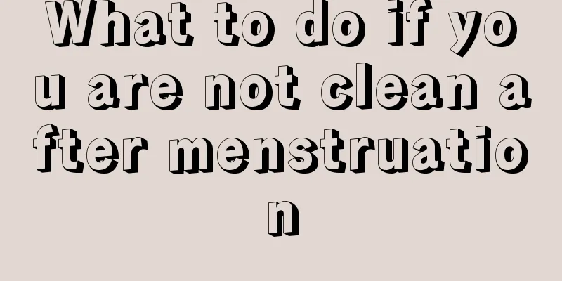 What to do if you are not clean after menstruation