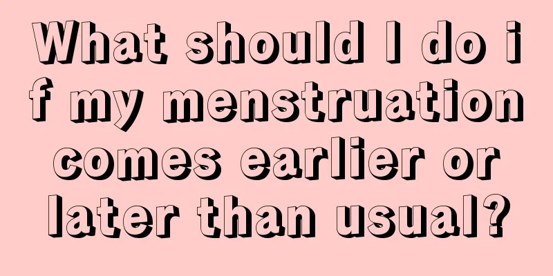 What should I do if my menstruation comes earlier or later than usual?