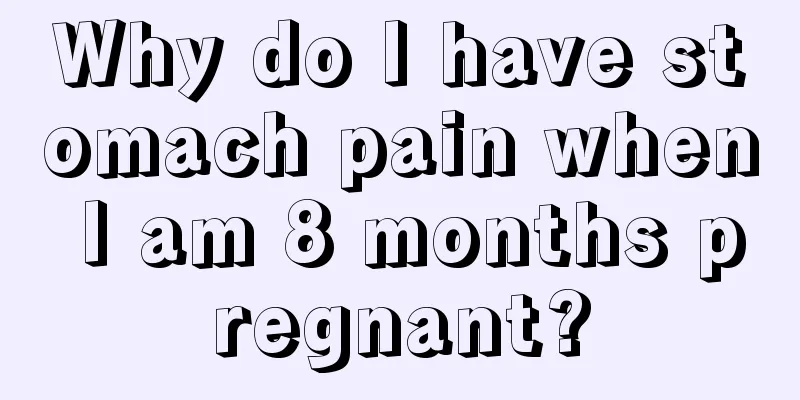 Why do I have stomach pain when I am 8 months pregnant?