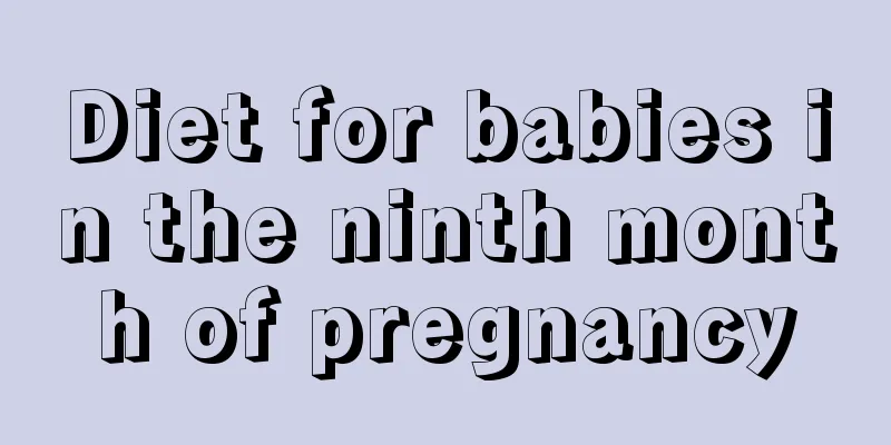 Diet for babies in the ninth month of pregnancy