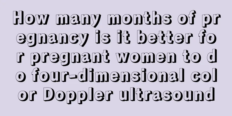 How many months of pregnancy is it better for pregnant women to do four-dimensional color Doppler ultrasound