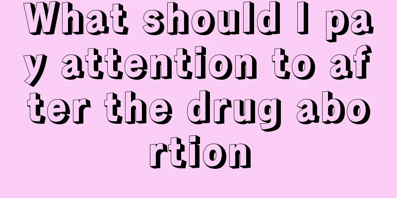 What should I pay attention to after the drug abortion