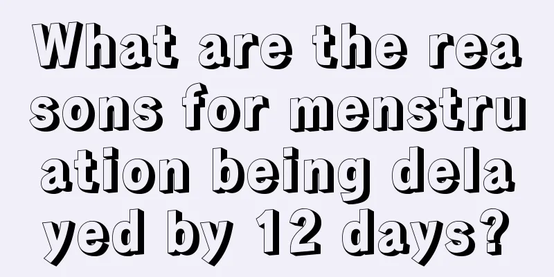 What are the reasons for menstruation being delayed by 12 days?