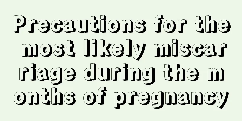 Precautions for the most likely miscarriage during the months of pregnancy