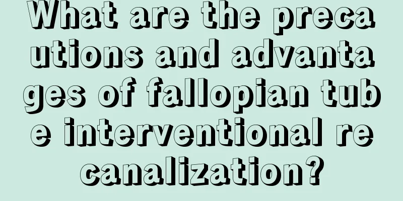 What are the precautions and advantages of fallopian tube interventional recanalization?