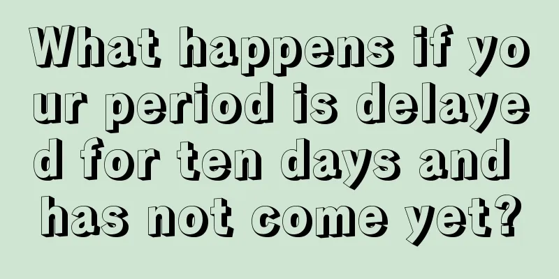 What happens if your period is delayed for ten days and has not come yet?