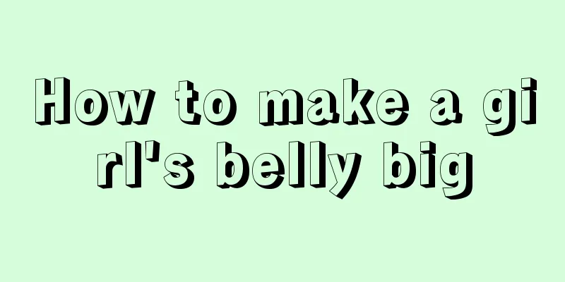 How to make a girl's belly big