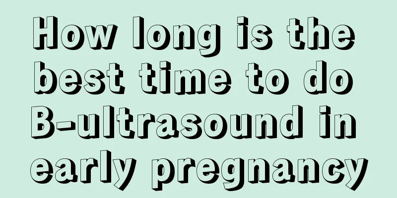 How long is the best time to do B-ultrasound in early pregnancy