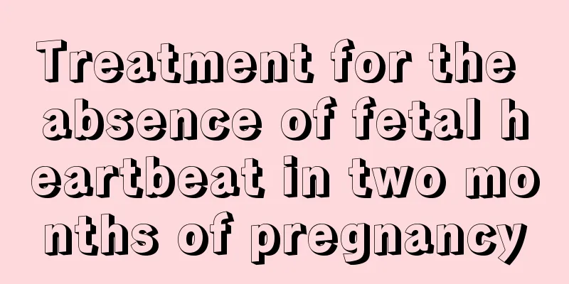 Treatment for the absence of fetal heartbeat in two months of pregnancy