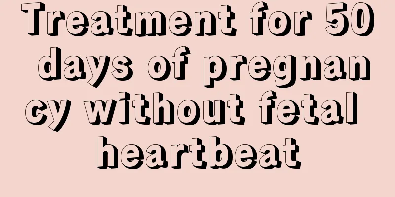 Treatment for 50 days of pregnancy without fetal heartbeat