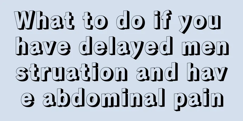 What to do if you have delayed menstruation and have abdominal pain